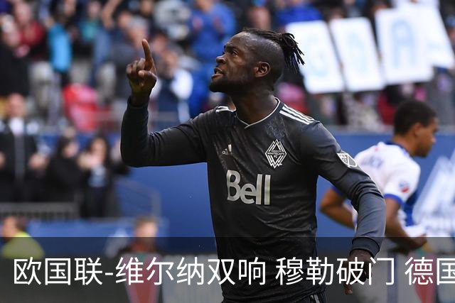 欧国联-维尔纳双响 穆勒破门 德国5-2大胜意大利