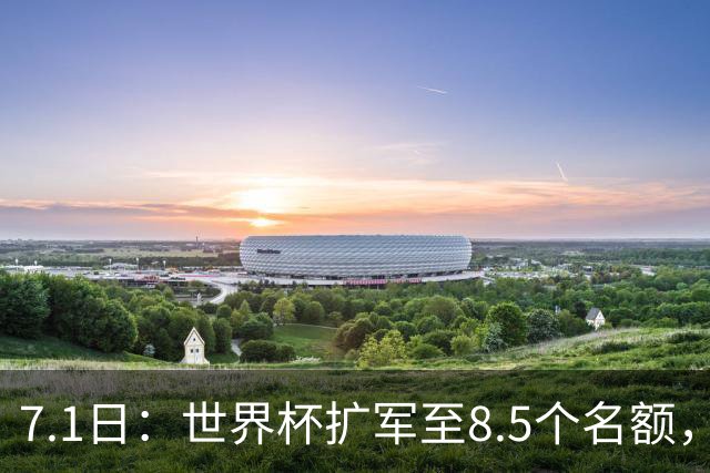 7.1日：世界杯扩军至8.5个名额，国足真有戏？